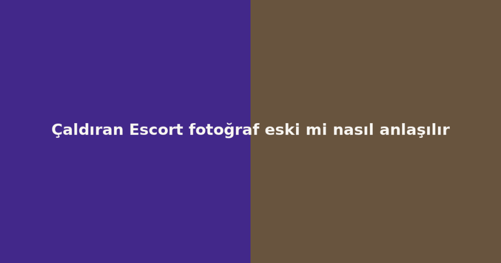 Çaldıran Escort fotoğraf eski mi nasıl anlaşılır Çaldıran Escort fotoğraf eski mi nasıl anlaşılır