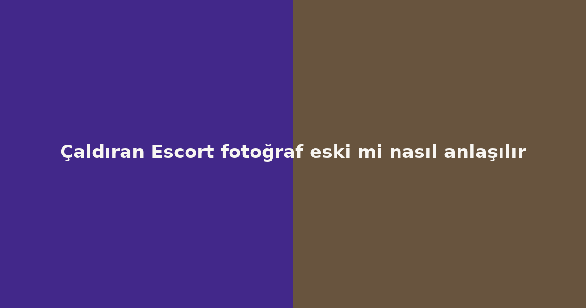 sitekur-caldiran-escort-fotograf-eski-mi-nasil-anlasilir.png