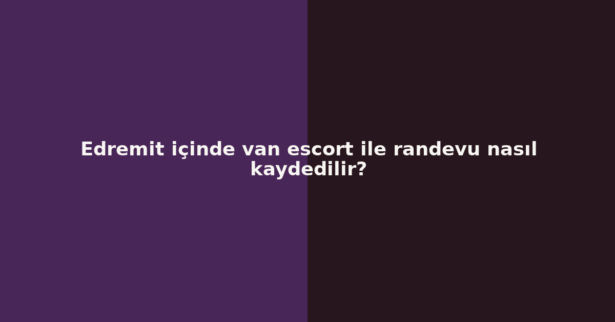 sitekur-edremit-icinde-van-escort-ile-randevu-nasil-kaydedilir.png