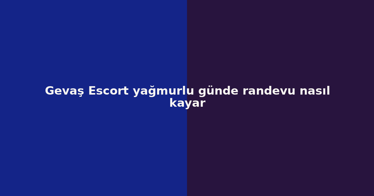 sitekur-gevas-escort-yagmurlu-gunde-randevu-nasil-kayar.png