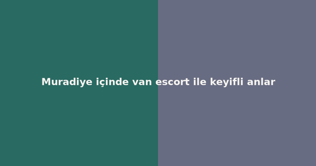 Muradiye içinde van escort ile keyifli anlar Muradiye içinde van escort ile keyifli anlar